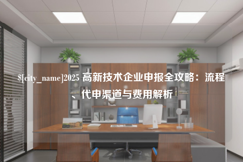 青岛2025 高新技术企业申报全攻略：流程、代申渠道与费用解析